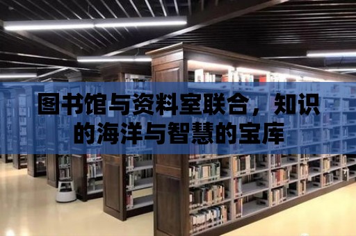 圖書館與資料室聯(lián)合，知識的海洋與智慧的寶庫