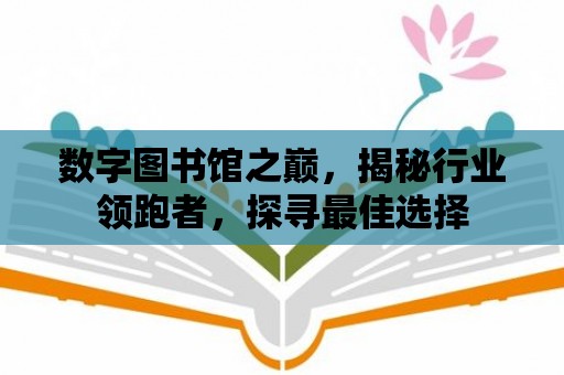 數字圖書館之巔，揭秘行業領跑者，探尋最佳選擇