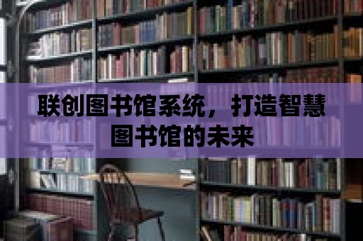 聯創圖書館系統，打造智慧圖書館的未來