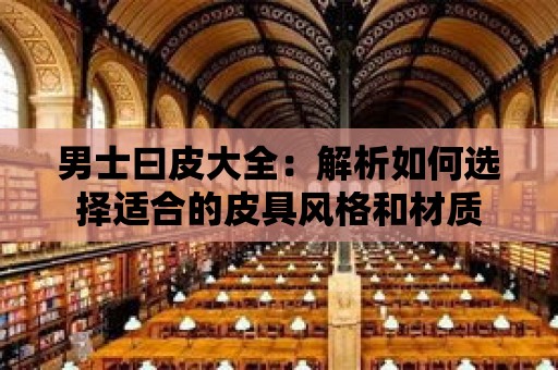 男士曰皮大全：解析如何選擇適合的皮具風格和材質