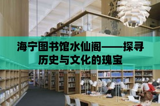 海寧圖書館水仙閣——探尋歷史與文化的瑰寶