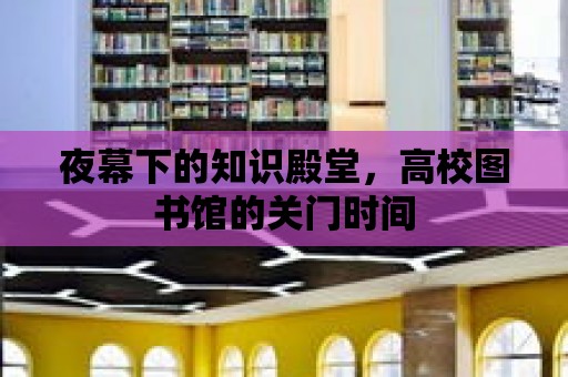 夜幕下的知識殿堂，高校圖書館的關門時間