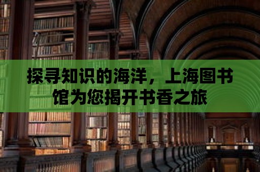 探尋知識的海洋，上海圖書館為您揭開書香之旅