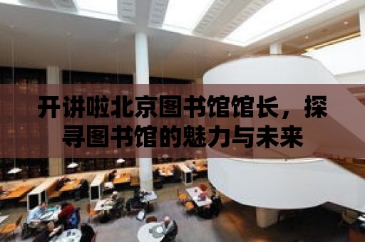 開講啦北京圖書館館長，探尋圖書館的魅力與未來