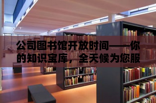 公司圖書館開放時間——你的知識寶庫，全天候為您服務