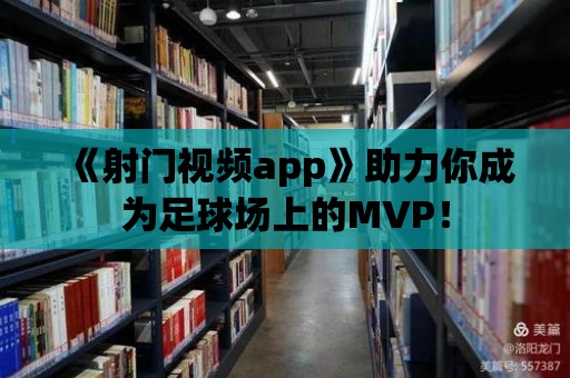 《射門視頻app》助力你成為足球場上的MVP！