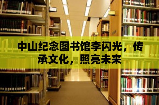 中山紀念圖書館李閃光，傳承文化，照亮未來