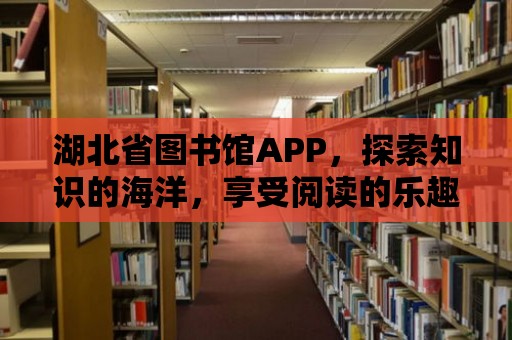 湖北省圖書館APP，探索知識的海洋，享受閱讀的樂趣