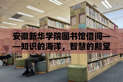 安徽新華學院圖書館借閱——知識的海洋，智慧的殿堂