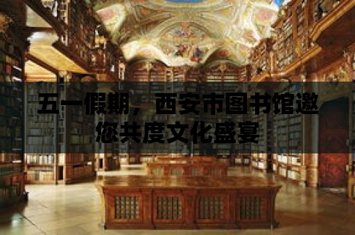 五一假期，西安市圖書館邀您共度文化盛宴