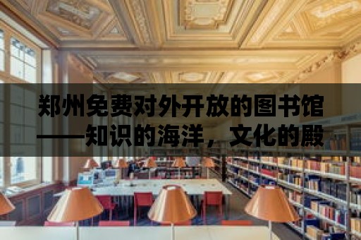 鄭州免費對外開放的圖書館——知識的海洋，文化的殿堂