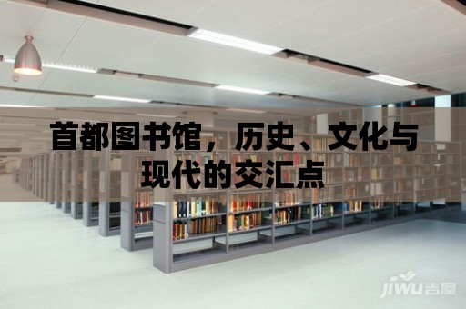 首都圖書館，歷史、文化與現代的交匯點