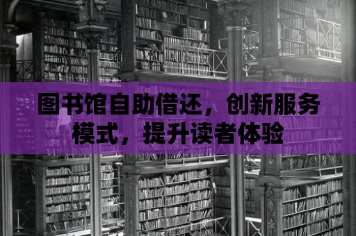 圖書館自助借還，創新服務模式，提升讀者體驗