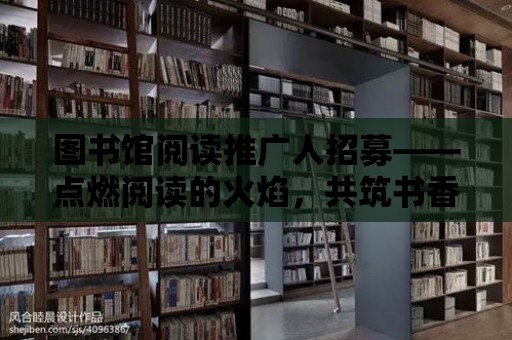 圖書館閱讀推廣人招募——點燃閱讀的火焰，共筑書香世界