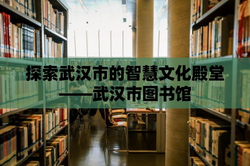 探索武漢市的智慧文化殿堂——武漢市圖書館