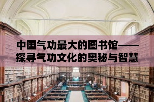 中國氣功最大的圖書館——探尋氣功文化的奧秘與智慧