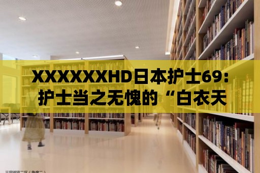 XXXXXXHD日本護士69: 護士當之無愧的“白衣天使”