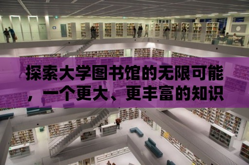 探索大學圖書館的無限可能，一個更大、更豐富的知識寶庫