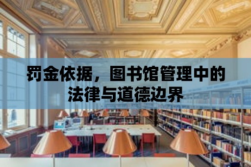 罰金依據，圖書館管理中的法律與道德邊界