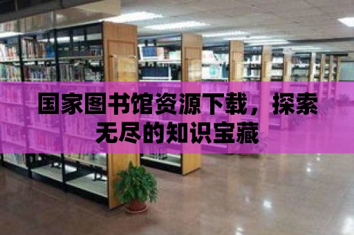 國家圖書館資源下載，探索無盡的知識寶藏