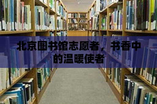 北京圖書館志愿者，書香中的溫暖使者