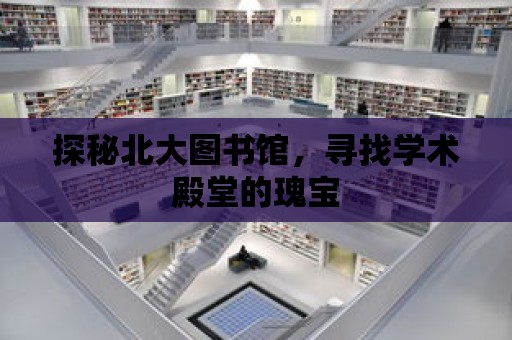 探秘北大圖書館，尋找學術殿堂的瑰寶