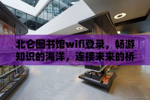 北侖圖書館wifi登錄，暢游知識(shí)的海洋，連接未來的橋梁