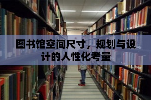 圖書館空間尺寸，規劃與設計的人性化考量