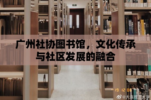 廣州社協(xié)圖書館，文化傳承與社區(qū)發(fā)展的融合