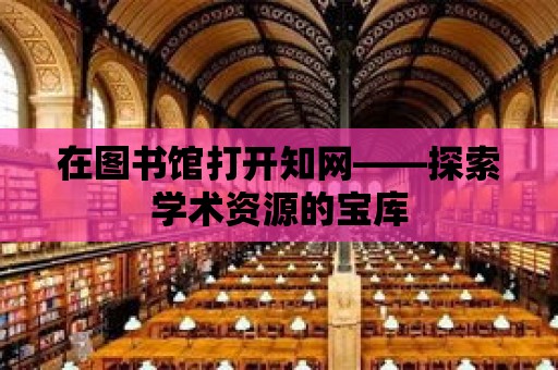 在圖書館打開知網——探索學術資源的寶庫