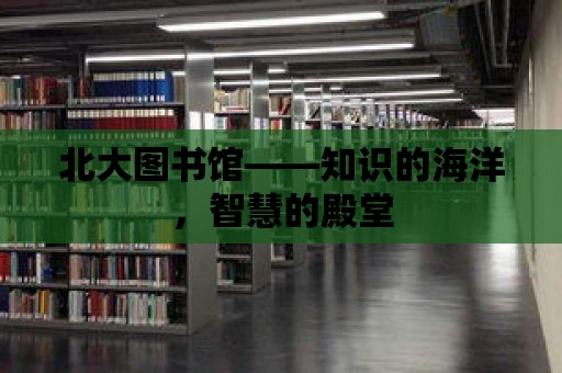 北大圖書館——知識的海洋，智慧的殿堂