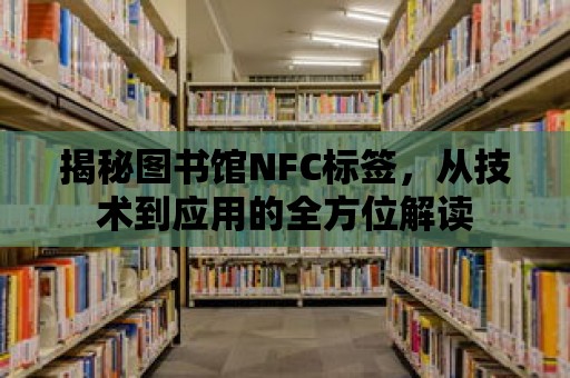 揭秘圖書館NFC標(biāo)簽，從技術(shù)到應(yīng)用的全方位解讀