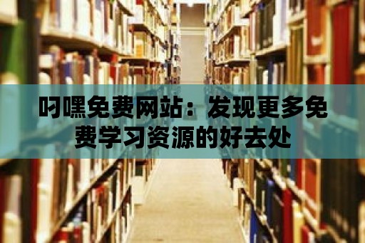 叼嘿免費網站：發現更多免費學習資源的好去處