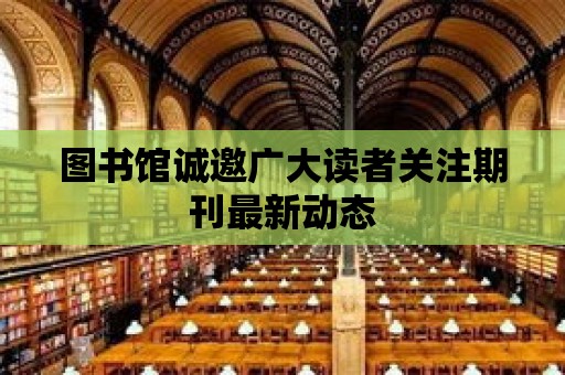 圖書館誠邀廣大讀者關注期刊最新動態