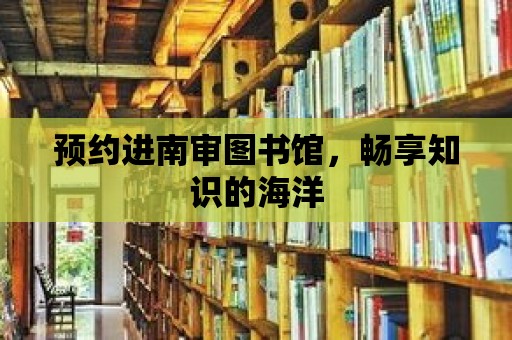 預約進南審圖書館，暢享知識的海洋