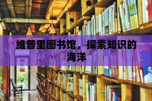 維普里圖書館，探索知識的海洋