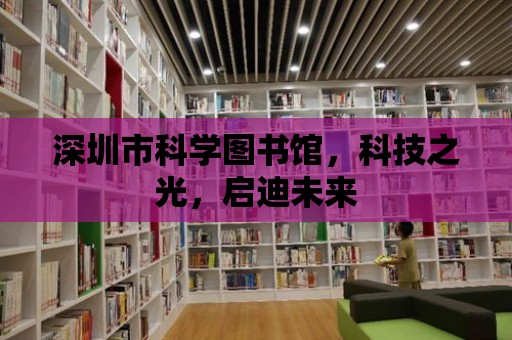 深圳市科學圖書館，科技之光，啟迪未來