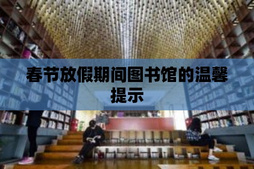 春節(jié)放假期間圖書館的溫馨提示