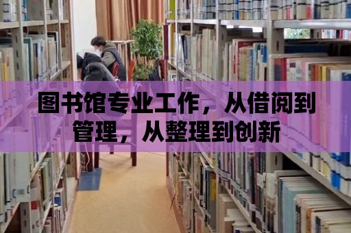 圖書館專業工作，從借閱到管理，從整理到創新