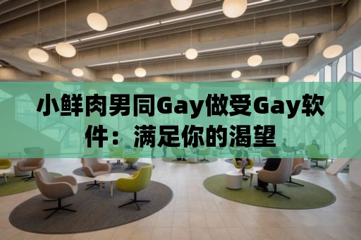 小鮮肉男同Gay做受Gay軟件：滿足你的渴望