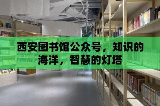 西安圖書館公眾號，知識的海洋，智慧的燈塔