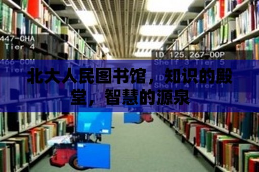 北大人民圖書館，知識的殿堂，智慧的源泉