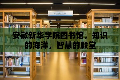 安徽新華學(xué)院圖書館，知識(shí)的海洋，智慧的殿堂