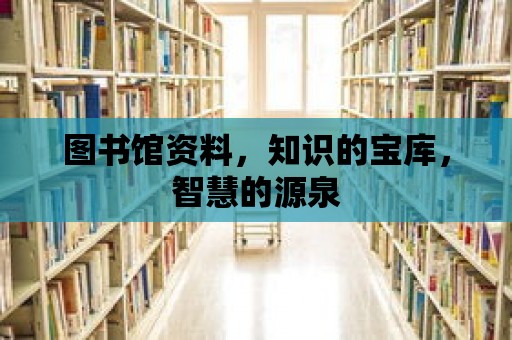 圖書館資料，知識的寶庫，智慧的源泉