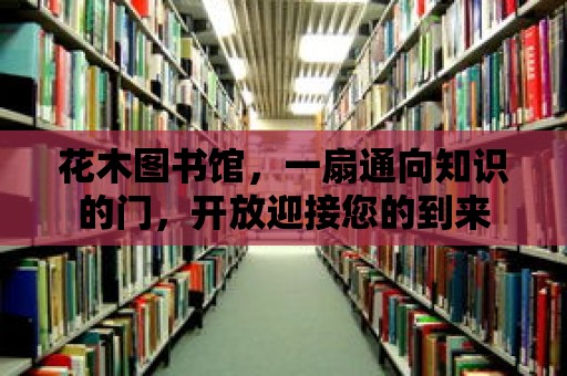 花木圖書館，一扇通向知識的門，開放迎接您的到來