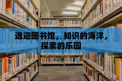 逸邇圖書館，知識的海洋，探索的樂園