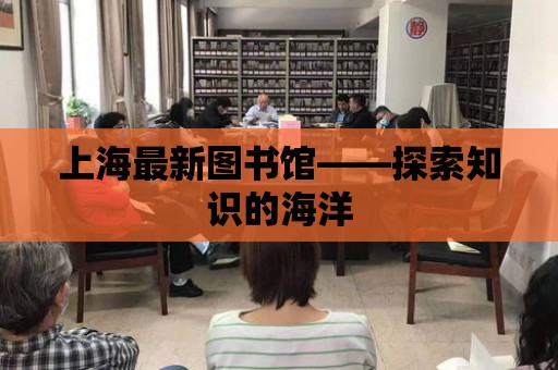 上海最新圖書館——探索知識的海洋