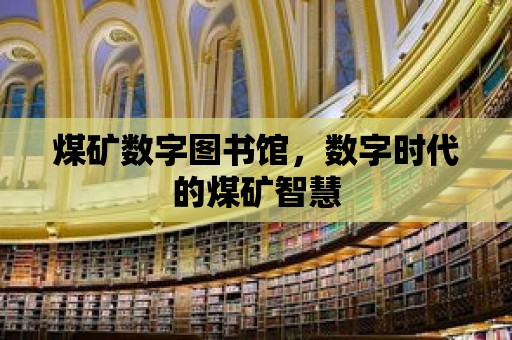 煤礦數字圖書館，數字時代的煤礦智慧