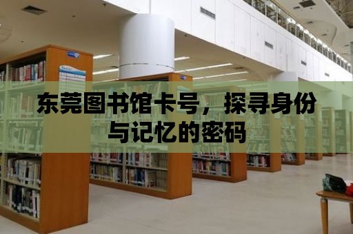 東莞圖書館卡號，探尋身份與記憶的密碼