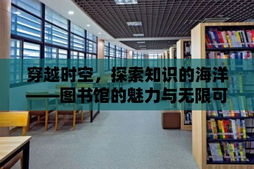 穿越時空，探索知識的海洋——圖書館的魅力與無限可能